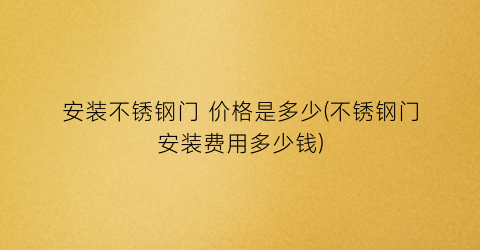 安装不锈钢门 价格是多少(不锈钢门安装费用多少钱)